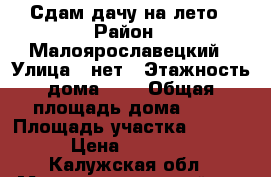 Сдам дачу на лето › Район ­ Малоярославецкий › Улица ­ нет › Этажность дома ­ 2 › Общая площадь дома ­ 57 › Площадь участка ­ 4 700 › Цена ­ 27 000 - Калужская обл., Малоярославецкий р-н Недвижимость » Дома, коттеджи, дачи аренда   
